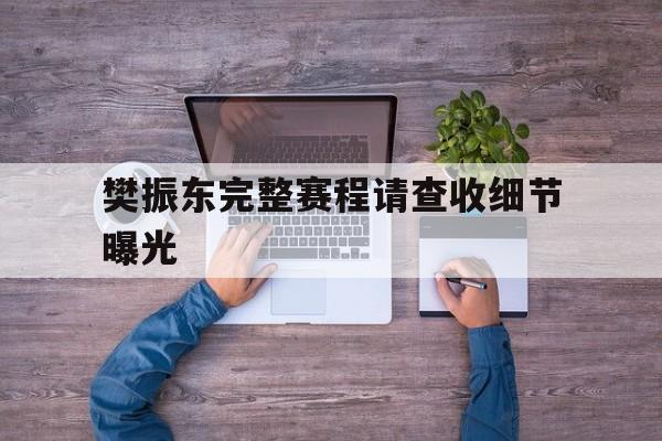 樊振东完整赛程请查收细节曝光的简单介绍 樊振东完整赛程请查收细节曝光的简单介绍